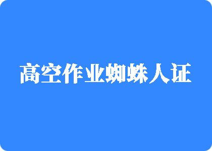 好喜欢操嫩逼高空作业蜘蛛人证